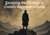Escaping the Illusion: A Gnostic Beginner’s Guide